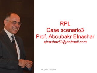RPL
Case scenario3
Prof. Aboubakr Elnashar
elnashar53@hotmail.com
ABOUBAKR ELNASHAR
 
