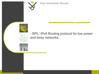 - RPL: IPv6 Routing protocol for low power
and lossy networks.
 