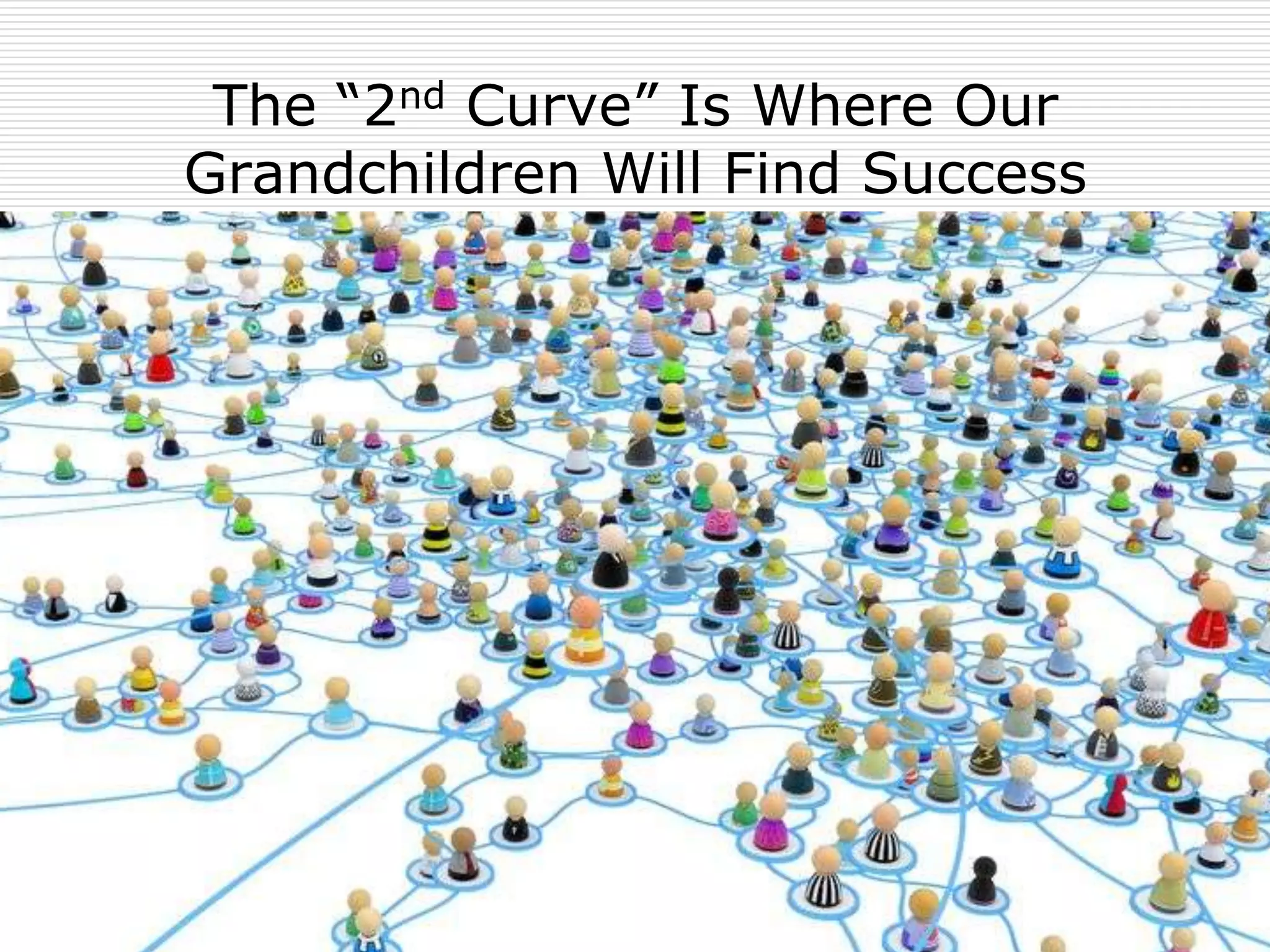 The “2nd Curve” Is Where Our
Grandchildren Will Find Success
 