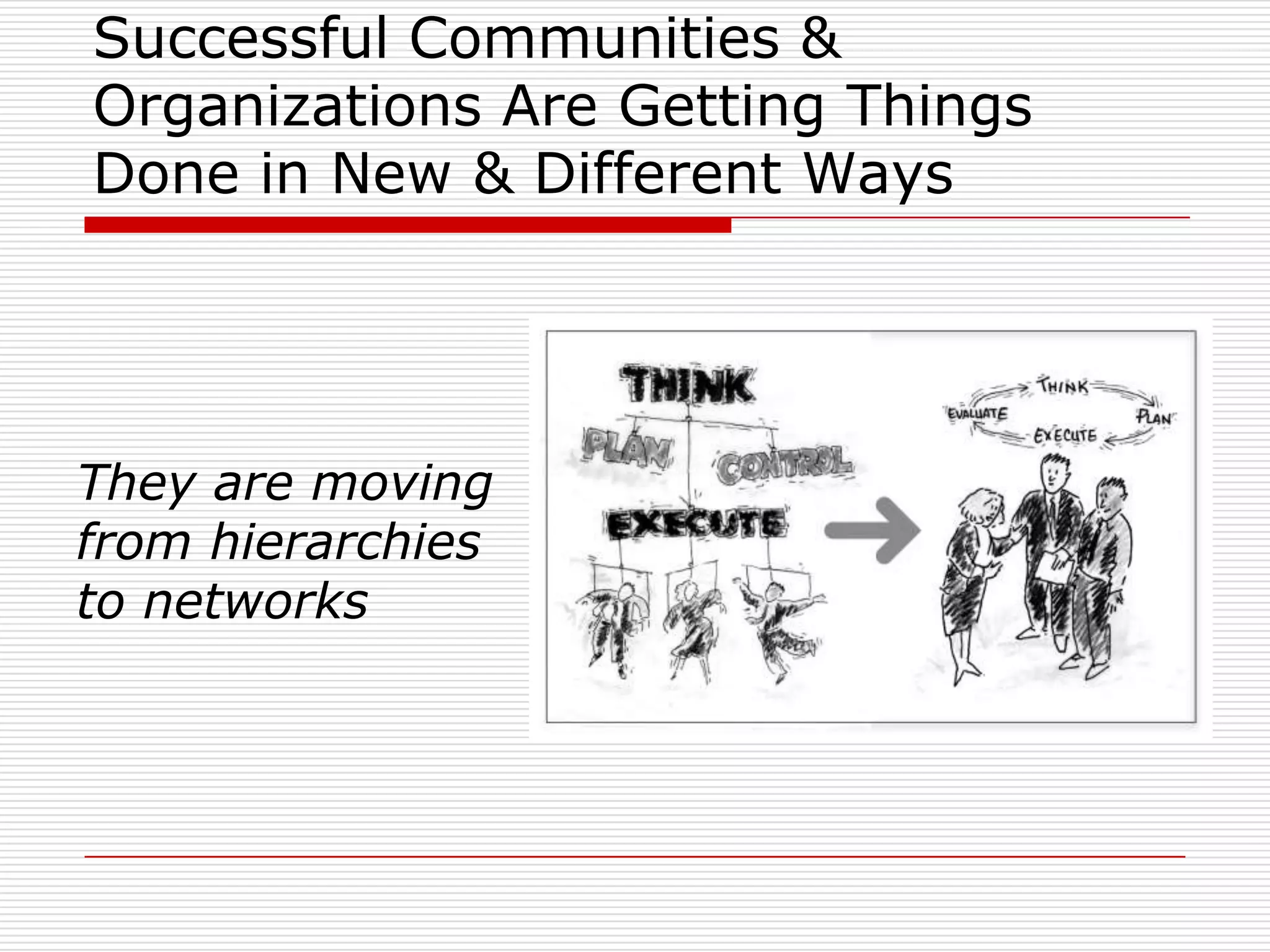 Successful Communities &
Organizations Are Getting Things
Done in New & Different Ways




They are moving
from hierarchies
to networks
 