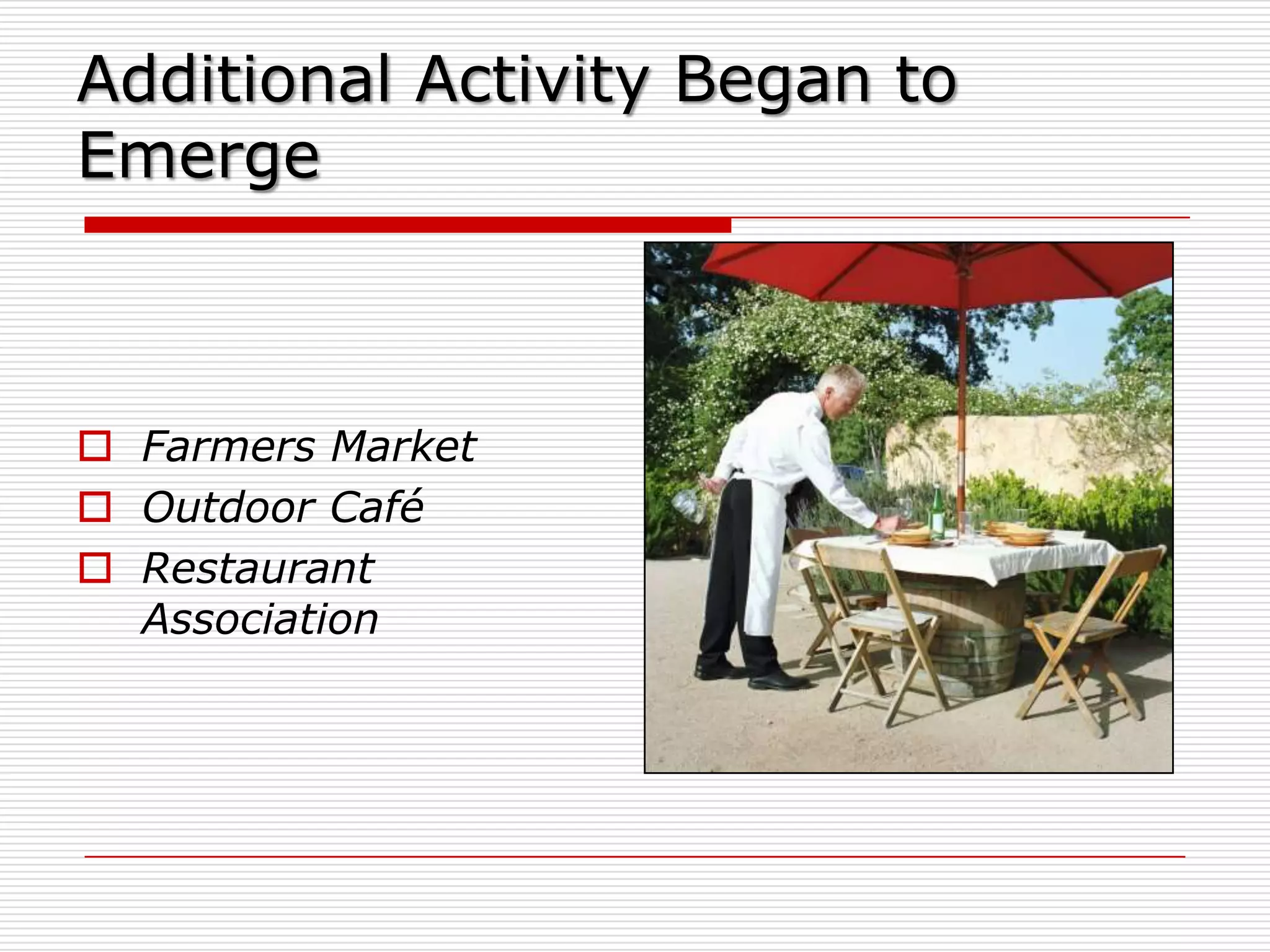 Additional Activity Began to
Emerge



 Farmers Market
 Outdoor Café
 Restaurant
  Association
 