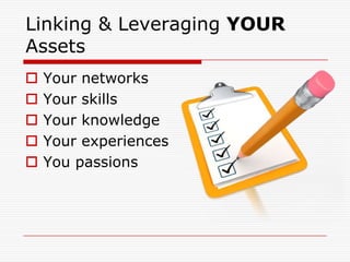 Linking & Leveraging YOUR
Assets
   Your networks
   Your skills
   Your knowledge
   Your experiences
   You passions
 