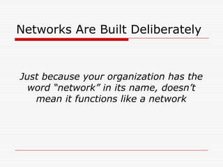 Networks Are Built Deliberately


Just because your organization has the
  word “network” in its name, doesn’t
   mean it functions like a network
 