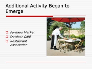 Additional Activity Began to
Emerge



 Farmers Market
 Outdoor Café
 Restaurant
  Association
 