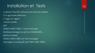 Installation et Tests
4. Extract the GG software into the new folders
5. In gg home directory:
c:ggs_srcggsci
create subdirs
exit
GGSCI (WIN11SRC) 1>start manager
Starting Manager as service ('GGSMGR')...
Service started.
GGSCI (WIN11SRC) 2> info manager
Manager is running (IP port WIN11SRC.7809).
15
 