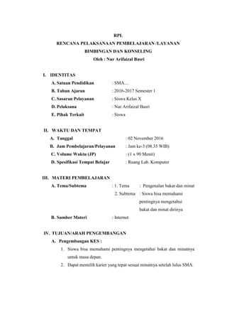 RPL
RENCANA PELAKSANAAN PEMBELAJARAN /LAYANAN
BIMBINGAN DAN KONSELING
Oleh : Nur Arifaizal Basri
I. IDENTITAS
A. Satuan Pe...
