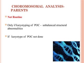 CHOROMOSOMAL ANALYSIS-
PARENTS
 Not Routine
 Only if karyotyping of POC - unbalanced structural
abnormalities
 If karyotype of POC not done
 