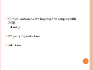  Clinical outcomes are improved in couples with
PGS.
-Costly
 3rd
party reproduction
 adoption
 