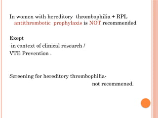 In women with hereditory thrombophilia + RPL
antithrombotic prophylaxis is NOT recommended
Exept
in context of clinical research /
VTE Prevention .
Screening for hereditory thrombophilia-
not recommened.
 