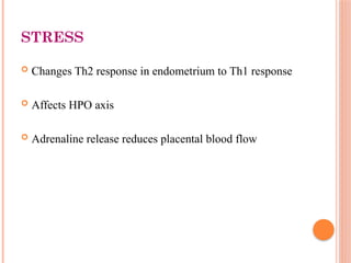 5
STRESS
 Changes Th2 response in endometrium to Th1 response
 Affects HPO axis
 Adrenaline release reduces placental blood flow
 