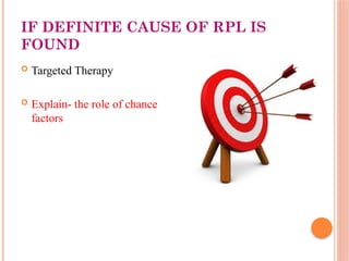IF DEFINITE CAUSE OF RPL IS
FOUND
 Targeted Therapy
 Explain- the role of chance
factors
 
