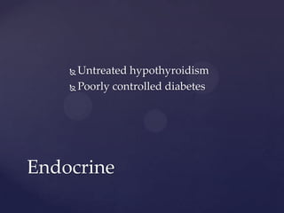  Untreated hypothyroidism
 Poorly controlled diabetes
Endocrine
 