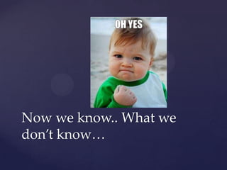 Now we know.. What we
don’t know…
 