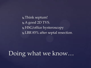  Think septum!
 A good 2D TVS.
 HSG/office hysteroscopy
 LBR 85% after septal resection.
Doing what we know…
 