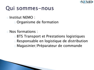 Institut NEMO :
Organisme de formation
Nos formations :
BTS Transport et Prestations logistiques
Responsable en logistique de distribution
Magasinier/Préparateur de commande
 