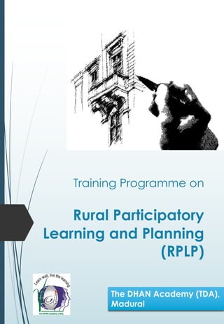 Training Programme on
Rural Participatory
Learning and Planning
(RPLP)
The DHAN Academy (TDA),
Madurai
 