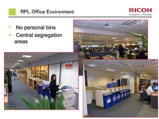 RPL Office Environment
 No personal bins
 Central segregation
areas
 