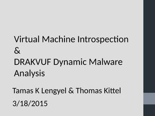 Virtual Machine Introspection
&
DRAKVUF Dynamic Malware
Analysis
Tamas K Lengyel & Thomas Kittel
3/18/2015
 