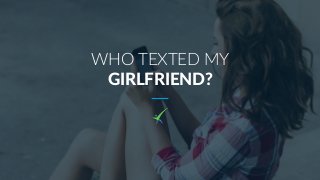 WHO TEXTED MY
GIRLFRIEND?
 