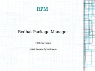 RPM Redhat Package Manager T Shrinivasan [email_address] 