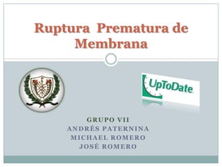 Grupo VII Andrés Paternina Michael Romero José Romero Ruptura  Prematura de  Membrana  