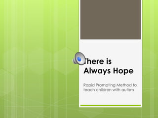 There is
Always Hope
Rapid Prompting Method to
teach children with autism
 
