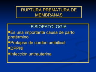RUPTURA PREMATURA DE MEMBRANAS FISIOPATOLOGIA Es una importante causa de parto pretérmino Prolapso de cordón umbilical DPPNI Infección untrauterina 