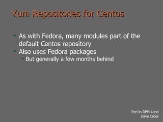 Yum Repositories for Centos As with Fedora, many modules part of the default Centos repository Also uses Fedora packages But generally a few months behind 