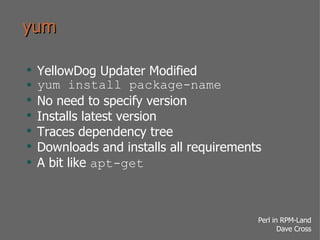 yum YellowDog Updater Modified yum install package-name No need to specify version Installs latest version Traces dependency tree Downloads and installs all requirements A bit like  apt-get 