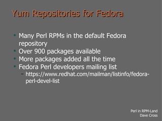 Yum Repositories for Fedora <ul><li>Many Perl RPMs in the default Fedora repository </li></ul><ul><li>Over 900 packages av...
