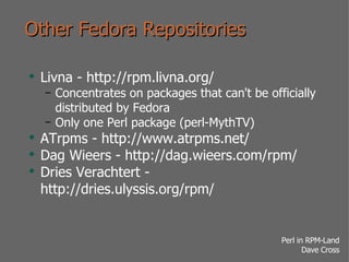 Other Fedora Repositories <ul><li>Livna - http://rpm.livna.org/ </li></ul><ul><ul><li>Concentrates on packages that can't ...