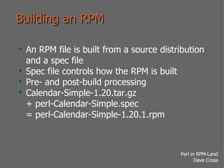 Building an RPM <ul><li>An RPM file is built from a source distribution and a spec file </li></ul><ul><li>Spec file contro...
