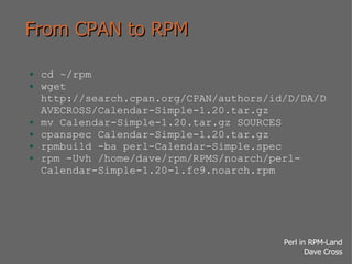 From CPAN to RPM <ul><li>cd ~/rpm </li></ul><ul><li>wget http://search.cpan.org/CPAN/authors/id/D/DA/DAVECROSS/Calendar-Si...