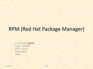 RPM (Red Hat Package Manager)
S. KALAIVANI [RHCE]
LINUX TRAINER
BUTP- TRICHY
TAMIL NADU
INDIA
6/10/2014 1RPM
 