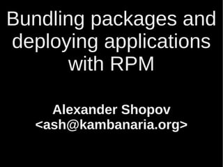 Bundling Packages and 
Deploying Applications 
with RPM 
Alexander Shopov 
<ash@kambanaria.org> 
 