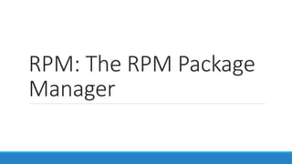 RPM: The RPM Package
Manager
 