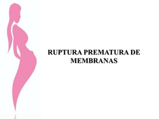 RUPTURA PREMATURA DE
MEMBRANAS
 