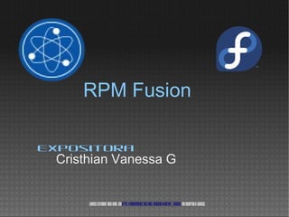 RPM Fusion
Cristhian Vanessa G
Expositora
Licensestatementgoeshere.Seehttps://fedoraproject.org/wiki/Licensing#Content_Licensesforacceptablelicenses.
 