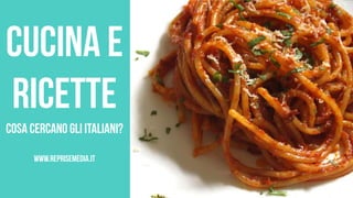 Cucina E
ricette
cosa cercano gli italiani?
www.reprisemedia.it

 