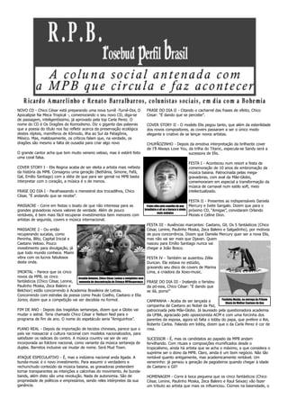 NOVO CD - Chico César está preparando uma nova turnê -Turnê-Dor, O                         FRASE DO DIA II - Citando o cacharrel das frases de efeito, Chico
Apocalipse Na Meca Tropical -, comemorando o seu novo CD, diga-se                          Cesar: “É dando que se percebe”.
de passagem, inteligentíssimo, já aprovado pela top Carla Perez. O
nome do CD é Os Dragões do Komodismo. Diz o gigante das palavras                           COVER STORY II - O modelo Elis pegou tanto, que além da esterilidade
que a poesia do título nos faz refletir acerca da preservação ecológica                    dos novos compositores, as covers passaram a ser o único modo
destes répteis, mamíferos de Kômodo, ilha ao Sul da Patagônia,                             elegante e criativo de se lançar novos artistas.
México. Mas, maldosamente, os críticos falam que, na verdade, os
dragões são mesmo a falta de ousadia para criar algo novo                                  CHUPÃOZINHO - Depois da emotiva interpretação da brilhante cover
                                                                                           de I’ll Always Love You, da trilha do Titanic, especula-se Sandy será a
O grande cantor acha que tem muito veneno veloso, mas é estéril feito                                               sucessora de Elis.
uma coral falsa.
                                                                                                                                FESTA I - Aconteceu num resort a festa de
COVER STORY I - Elis Regina acaba de ser eleita a artista mais nefasta                                                          comemoração de 10 anos de embromação da
da história da MPB. Consagrou uma geração (Bethânia, Simone, Fafá,                                                              música baiana. Patrocinada pelas mega-
Gal, Emílio Santiago) com a idéia de que para ser genial na MPB basta                                                           gravadoras, com aval da Mãe-Globo,
interpretar com o coração, a música é o de menos.                                                                               comemoraram em especial a transformação da
                                                                                                                                música de carnaval num estilo soft, meio
FRASE DO DIA I - Parafraseando o menestrel dos trocadilhos, Chico                                                               intelectualizado.
César, “É andando que se recebe”.
                                                                                                                                FESTA II - Presentes as indispensáveis Daniela
MASSACRE - Corre em festas o boato de que não interessa para as                            Frejat olha pelo espelho do pop      Mercury e Ivete Sangalo. Dizem que para o
grandes gravadoras novos valores de verdade. Além de pouco                                brasileiro e vê se o buraco é ainda   próximo CD, “Amigas”, convidaram Orlando
                                                                                                     mais embaixo
rentáveis, é bem mais fácil recuperar investimentos bem menores com                                                             Morais e Celine Dion.
artistas de segunda, covers e música internacional.
                                                                                           FESTA III - Ausências marcantes: Caetano, Gil, Os 5 fantásticos (Chico
MASSACRE 2 - Ou então                                                                      César, Lenine, Paulinho Moska, Zeca Baleiro e Salgadinho), por motivos
recuperando sucatas, como                                                                  de pura concorrência. Dizem que Daniela Mercury quer ser a nova Elis,
Peninha, Blitz, Capital Inicial e                                                          mas não vai ser mais que Djavan. Quem
Caetano Veloso. Pouco                                                                      nasceu para Emílio Santiago nunca vai
investimento para divulgação, já                                                           chegar a João Bosco.
que todo mundo conhece. Miami
vibra com os lucros fabulosos                                                              FESTA IV - Também se ausentou Zélia
desta onda.                                                                                Duncan. Ela estava no estúdio,
                                                                                           gravando seu disco de covers de Marina
IMORTAL - Parece que os cinco                                                              Lima, a criadora da Xoxo-music.
novos da MPB, os cinco             Arnaldo Antunes, Chico César, Lenine e amiginhos num
fantásticos (Chico César, Lenine,  momento de descontração do Criança MPBesperança         FRASE DO DIA III - Inalando o faristeu
Paulinho Moska, Zeca Baleiro e                                                             da pó-esia, Chico César: “É dando que
Belchior) estão concorrendo à Academia Brasileira de Letras.                               se dá, porra!”
Concorrendo com estrelas da poesia como Paulo Coelho, Caetano e Elia
Júnior, dizem que a competição vai ser decidida no formol.                                 CAMPANHA - Acaba de ser lançada a          Paulinho Moska, na entrega do Prêmio
                                                                                                                                        Sharp de Melhor Caetano do Ano
                                                                                           campanha de Caetano ao Nobel da Paz,
FIM DE ANO - Depois das tragédias sertanejas, dizem que a Globo vai                        patrocinada pela Mãe-Globo. Já laureado pela questionadora academia
mudar o astral. Teria chamado Chico César e Nelson Ned para o                              da UFBA, agraciado pelo oposicionista ACM e com uma forcinha dos
programa de fim de ano. O nome do espetáculo seria “Amiguinhos”.                           parentes da esposa, agora só falta o lobby do papa, que prefere o Rei,
                                                                                           Roberto Carlos. Falando em lobby, dizem que o da Carla Perez é cor de
PLANO REAL - Depois da importação de tecidos chineses, parece que o                        rosa.
país vai massacrar a cultura nacional com modelos nacionalizados, para
satisfazer os radicais do centro. A música country vai ser de vez                          SUCESSOR - É, mas os candidatos ao papado da MPB andam
incorporada ao folclore nacional, como variante da música sertaneja de                     fervilhando. Com rituais e composições mumificados desde o
duplas. Barretos inclusive vai mudar de nome. Será Mud Town.                               tropicalismo, ainda há artista que se acha o máximo, e que considera o
                                                                                           supréme ser o dono da MPB. Claro, ainda é um bom negócio. Não tão
ATAQUE ESPECULATIVO - É, mas a indústria nacional anda ligada. A                           rentável quanto antigamente, mas academicamente rentável. Um
bunda-music é o novo investimento. Para assumir o verdadeiro e                             veneninho: já pensou a geração de pagodeiros quando chegar à idade
rechunchudo conteúdo da música baiana, as gravadoras pretendem                             de Caetano e Gil?
tornar transparentes as intenções e calcinhas do movimento. As bunda-
bands, além disto são uma revolução. Nada de autonomia. São de                             HOMENAGEM - Corre à boca pequena que os cinco fantásticos (Chico
propriedade de políticos e empresários, sendo reles intérpretes da sua                     César, Lenine, Paulinho Moska, Zeca Baleiro e Raul Seixas) vão fazer
ganância.                                                                                  um tributo ao artista que mais os influenciou. Ciúmes na baianidade, o
 