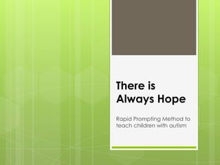 There is
Always Hope
Rapid Prompting Method to
teach children with autism
 