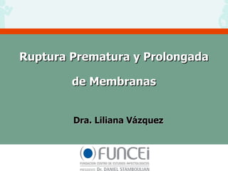 Ruptura Prematura y Prolongada  de Membranas Dra. Liliana Vázquez 