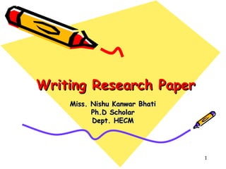 1
Writing Research PaperWriting Research Paper
Miss. Nishu Kanwar BhatiMiss. Nishu Kanwar Bhati
Ph.D ScholarPh.D Scholar
Dept. HECMDept. HECM
 