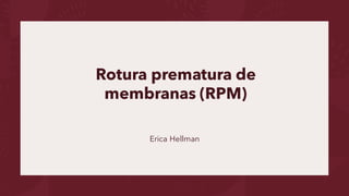 Rotura prematura de
membranas (RPM)
Erica Hellman
 