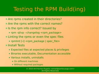 Testing the RPM Build(ing)
Are rpms created in their directories?
Are the rpms with the correct names?
Is the rpm info cor...