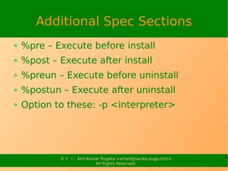 Additional Spec Sections
%pre – Execute before install
%post – Execute after install
%preun – Execute before uninstall
%po...