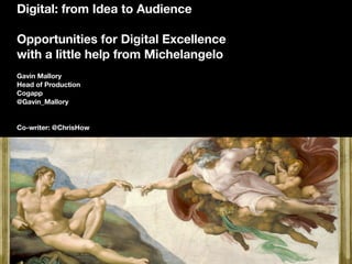 Digital: from Idea to Audience
Opportunities for Digital Excellence
with a little help from Michelangelo
Gavin Mallory
Head of Production
Cogapp
@Gavin_Mallory
Co-writer: @ChrisHow
 