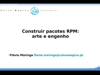 Energia Open Source




                      Construir pacotes RPM:
                         arte e engenho



        Flávio Moringa flavio.moringa@caixamagica.pt
 