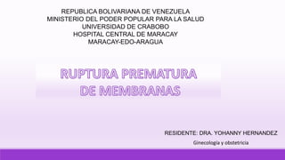REPUBLICA BOLIVARIANA DE VENEZUELA
MINISTERIO DEL PODER POPULAR PARA LA SALUD
UNIVERSIDAD DE CRABOBO
HOSPITAL CENTRAL DE MARACAY
MARACAY-EDO-ARAGUA
RESIDENTE: DRA. YOHANNY HERNANDEZ
Ginecología y obstetricia
 