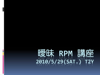 曖昧 RPM 講座
2010/5/29(SAT.) T2Y
 